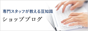 専門スタッフが教える豆知識 ショップブログ